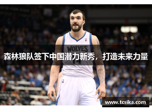 森林狼队签下中国潜力新秀，打造未来力量