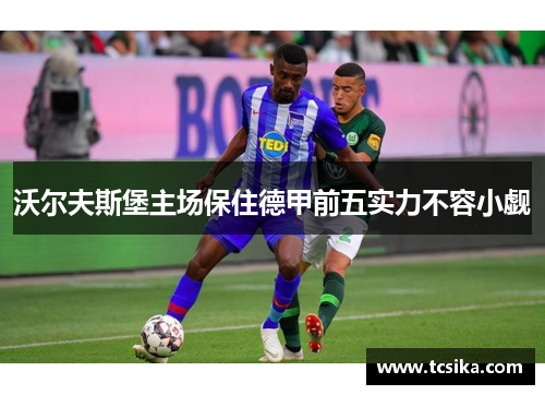 沃尔夫斯堡主场保住德甲前五实力不容小觑