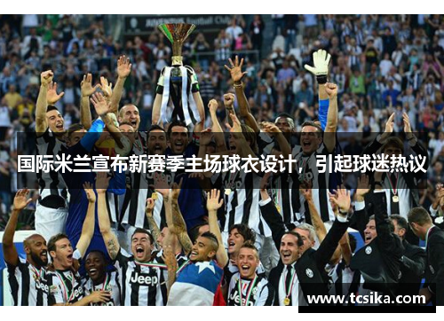 国际米兰宣布新赛季主场球衣设计，引起球迷热议