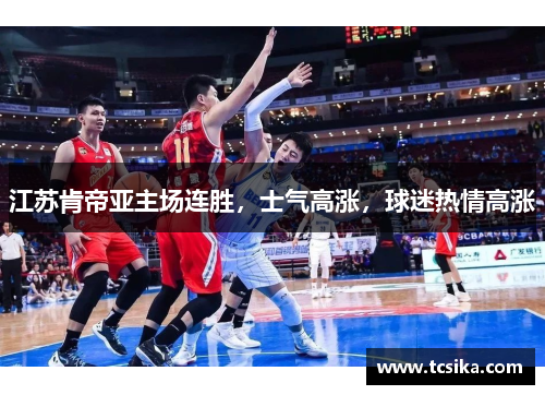 江苏肯帝亚主场连胜，士气高涨，球迷热情高涨