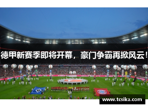 德甲新赛季即将开幕，豪门争霸再掀风云！