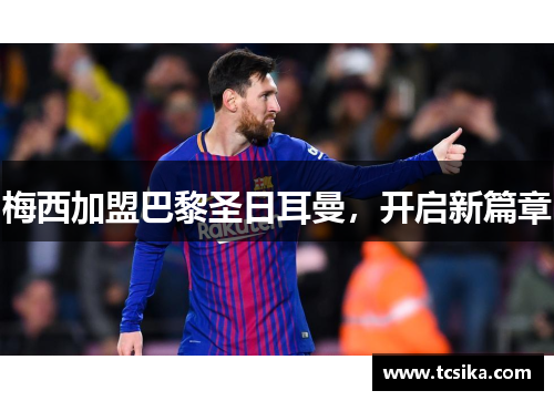 梅西加盟巴黎圣日耳曼，开启新篇章