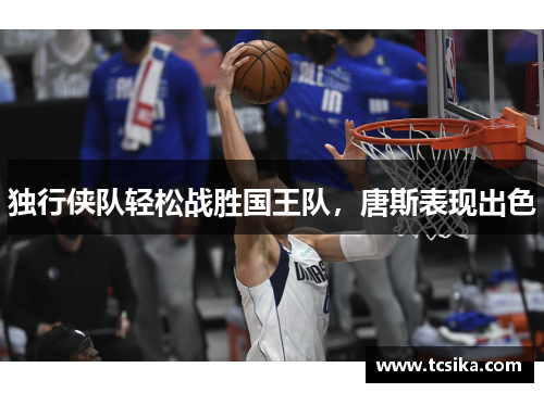 独行侠队轻松战胜国王队，唐斯表现出色