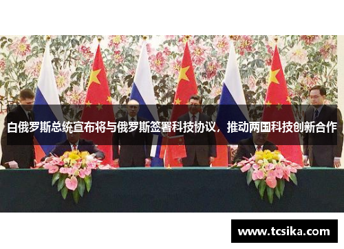 白俄罗斯总统宣布将与俄罗斯签署科技协议，推动两国科技创新合作