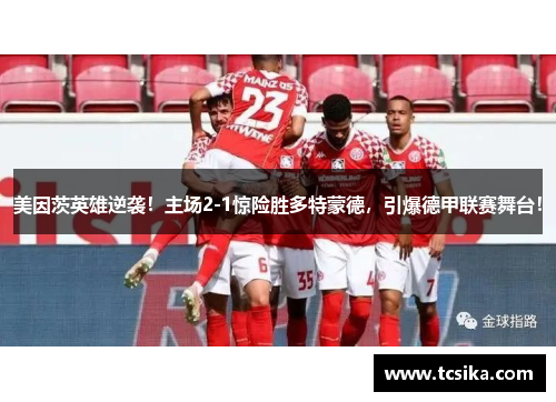 美因茨英雄逆袭！主场2-1惊险胜多特蒙德，引爆德甲联赛舞台！