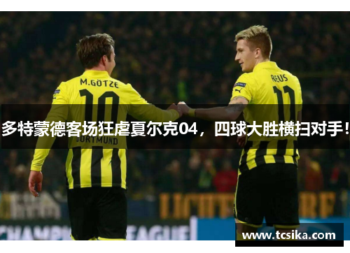 多特蒙德客场狂虐夏尔克04，四球大胜横扫对手！