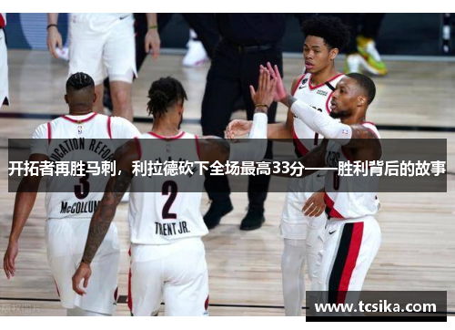 开拓者再胜马刺，利拉德砍下全场最高33分——胜利背后的故事