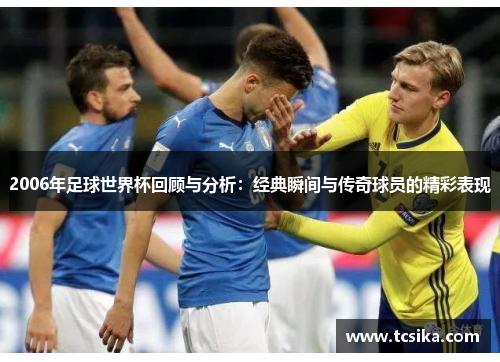 2006年足球世界杯回顾与分析：经典瞬间与传奇球员的精彩表现