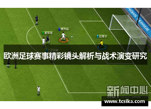 欧洲足球赛事精彩镜头解析与战术演变研究