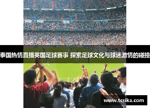 泰国热情直播英国足球赛事 探索足球文化与球迷激情的碰撞
