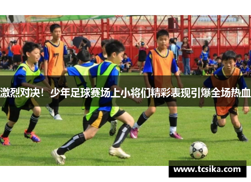 激烈对决！少年足球赛场上小将们精彩表现引爆全场热血