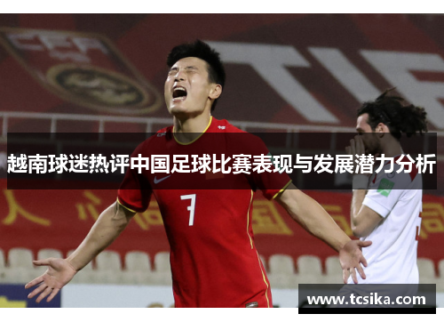 越南球迷热评中国足球比赛表现与发展潜力分析