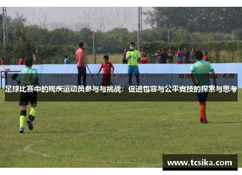 足球比赛中的残疾运动员参与与挑战：促进包容与公平竞技的探索与思考