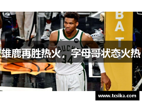 雄鹿再胜热火，字母哥状态火热