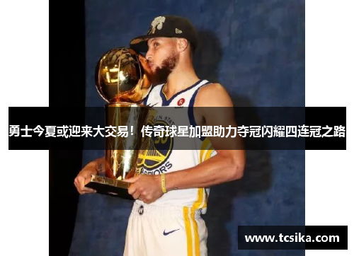 勇士今夏或迎来大交易！传奇球星加盟助力夺冠闪耀四连冠之路