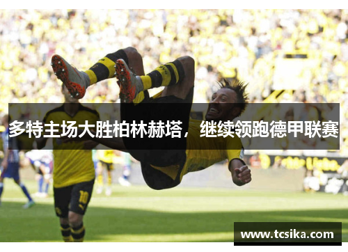 多特主场大胜柏林赫塔，继续领跑德甲联赛