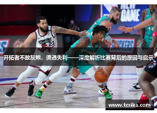 开拓者不敌灰熊，遭遇失利——深度解析比赛背后的原因与启示