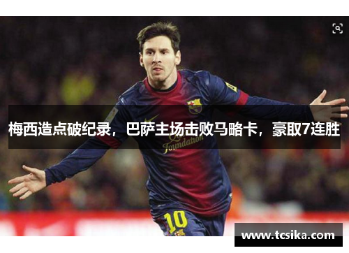 梅西造点破纪录，巴萨主场击败马略卡，豪取7连胜