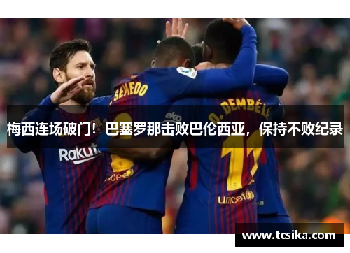 梅西连场破门！巴塞罗那击败巴伦西亚，保持不败纪录