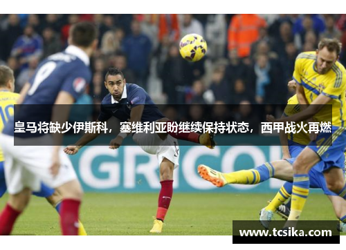 皇马将缺少伊斯科，塞维利亚盼继续保持状态，西甲战火再燃