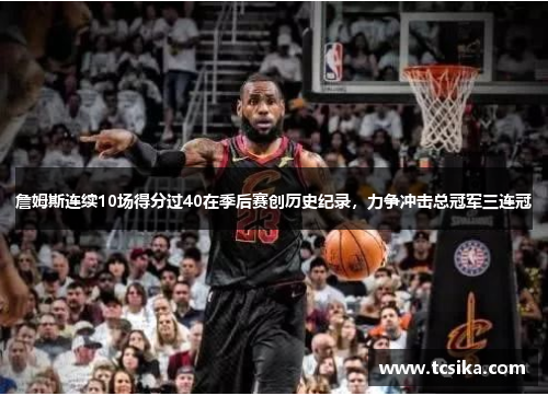 詹姆斯连续10场得分过40在季后赛创历史纪录，力争冲击总冠军三连冠