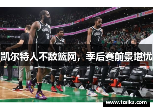 凯尔特人不敌篮网，季后赛前景堪忧