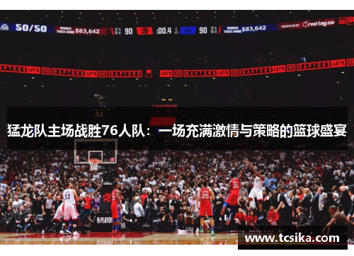猛龙队主场战胜76人队：一场充满激情与策略的篮球盛宴