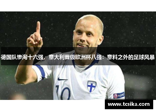德国队惨淘十六强，意大利晋级欧洲杯八强：意料之外的足球风暴