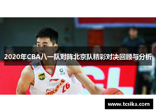 2020年CBA八一队对阵北京队精彩对决回顾与分析
