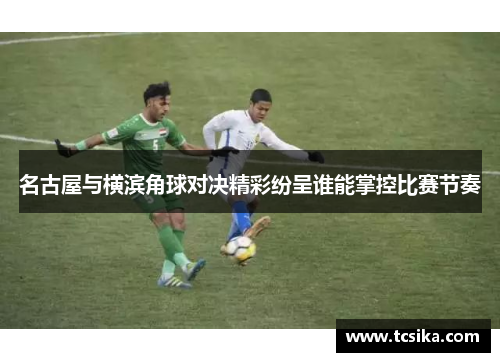 名古屋与横滨角球对决精彩纷呈谁能掌控比赛节奏