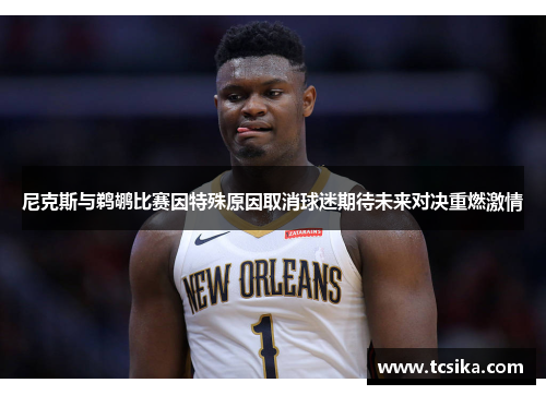 尼克斯与鹈鹕比赛因特殊原因取消球迷期待未来对决重燃激情