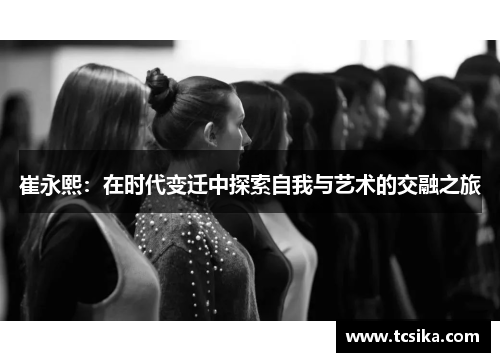 崔永熙：在时代变迁中探索自我与艺术的交融之旅