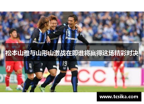 松本山雅与山形山激战在即谁将赢得这场精彩对决