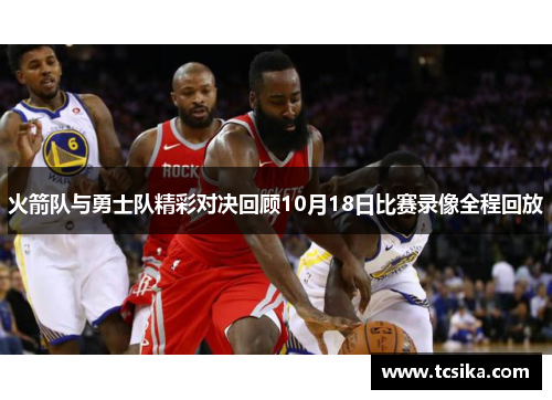 火箭队与勇士队精彩对决回顾10月18日比赛录像全程回放