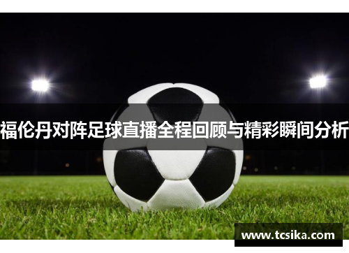 福伦丹对阵足球直播全程回顾与精彩瞬间分析