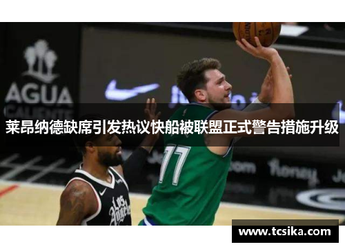 莱昂纳德缺席引发热议快船被联盟正式警告措施升级