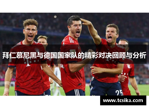拜仁慕尼黑与德国国家队的精彩对决回顾与分析