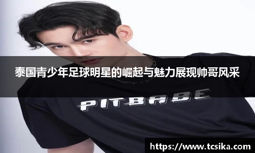 泰国青少年足球明星的崛起与魅力展现帅哥风采