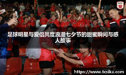 足球明星与爱侣共度浪漫七夕节的甜蜜瞬间与感人故事