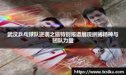 武汉乒乓球队逆袭之旅特别报道展现拼搏精神与团队力量